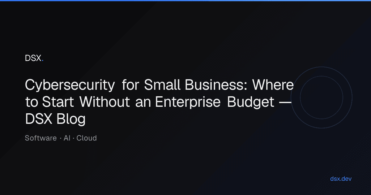 Cybersecurity for Small Business: Where to Start Without an Enterprise Budget